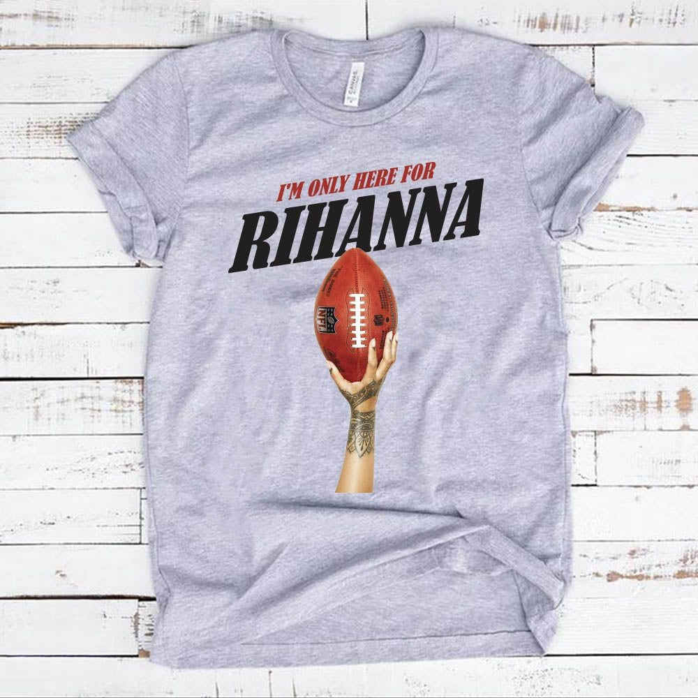 I'm Only Here For Rihanna Super Bowl T-shirt