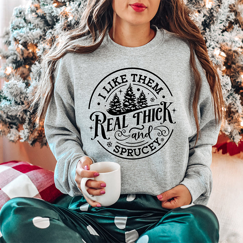 I Like Them Real Thick And Sprucy Sweatshirt